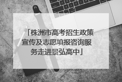 株洲市高考招生政策宣传及志愿填报咨询服务走进景弘高中