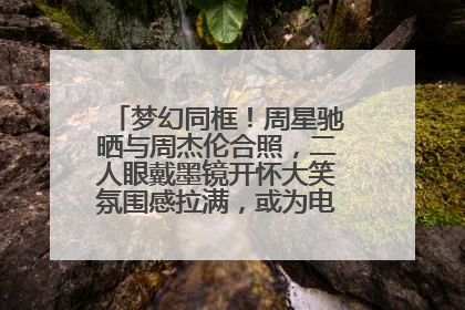 梦幻同框！周星驰晒与周杰伦合照，二人眼戴墨镜开怀大笑氛围感拉满，或为电影《女足》合作