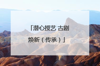 潜心授艺 古剧焕新（传承）