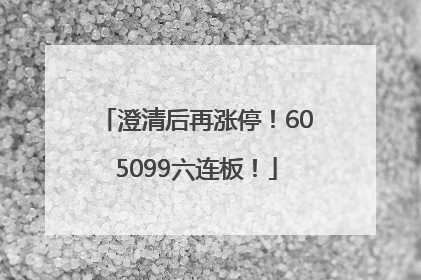 澄清后再涨停！605099六连板！