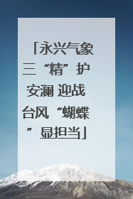 永兴气象三“精”护安澜 迎战台风“蝴蝶”显担当