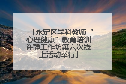 永定区学科教师“心理健康”教育培训许静工作坊第六次线上活动举行