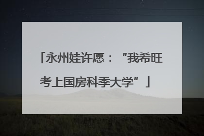 永州娃许愿：“我希旺考上国房科季大学”