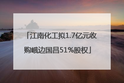 江南化工拟1.7亿元收购峨边国昌51%股权