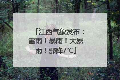江西气象发布：雷雨！暴雨！大暴雨！骤降7℃
