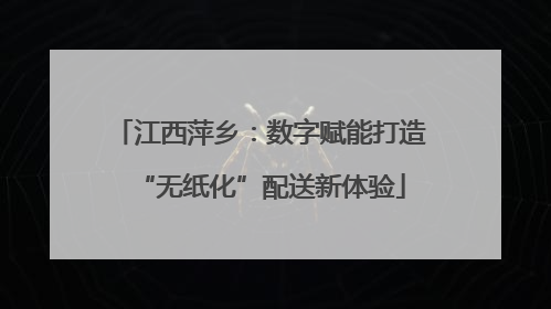 江西萍乡：数字赋能打造“无纸化”配送新体验