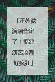 汪苏泷演唱会定了！福建演艺浪潮好疯狂