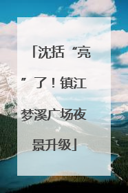 沈括“亮”了！镇江梦溪广场夜景升级
