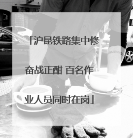 沪昆铁路集中修奋战正酣 百名作业人员同时在岗