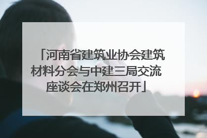 河南省建筑业协会建筑材料分会与中建三局交流座谈会在郑州召开