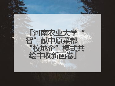 河南农业大学“智”献中原菜都 “校地企”模式共绘丰收新画卷