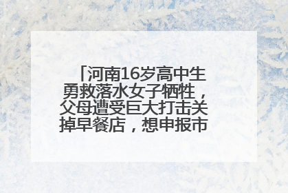 河南16岁高中生勇救落水女子牺牲，父母遭受巨大打击关掉早餐店，想申报市级见义勇为