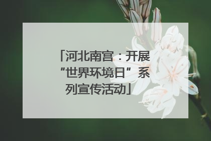 河北南宫：开展“世界环境日”系列宣传活动