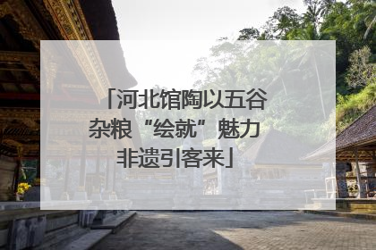 河北馆陶以五谷杂粮“绘就”魅力非遗引客来