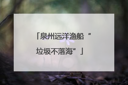 泉州远洋渔船“垃圾不落海”