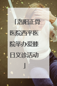洛阳正骨医院西平医院举办爱膝日义诊活动