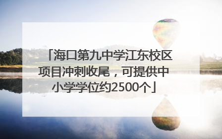 海口第九中学江东校区项目冲刺收尾，可提供中小学学位约2500个