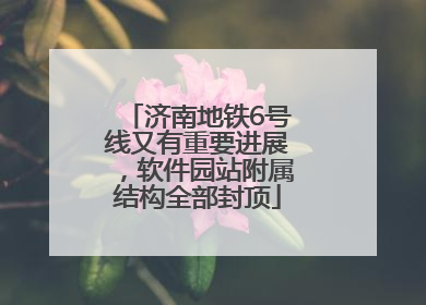 济南地铁6号线又有重要进展，软件园站附属结构全部封顶