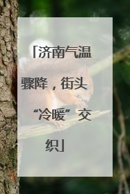 济南气温骤降，街头“冷暖”交织