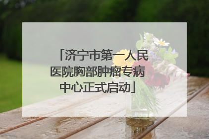 济宁市第一人民医院胸部肿瘤专病中心正式启动