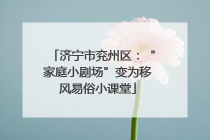 济宁市兖州区:“家庭小剧场”变为移风易俗小课堂