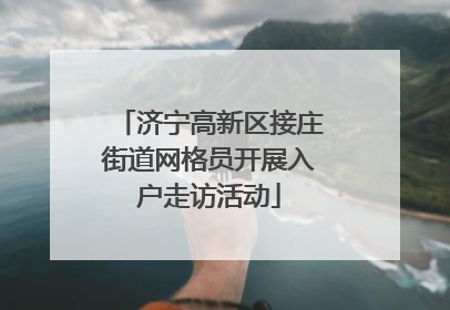 济宁高新区接庄街道网格员开展入户走访活动