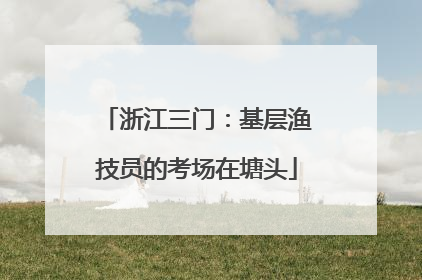 浙江三门：基层渔技员的考场在塘头