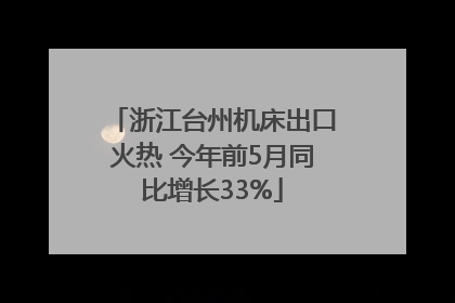 浙江台州机床出口火热 今年前5月同比增长33%