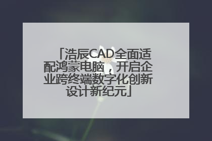 浩辰CAD全面适配鸿蒙电脑，开启企业跨终端数字化创新设计新纪元