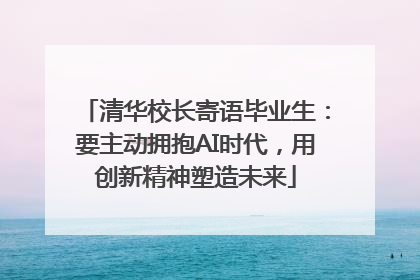 清华校长寄语毕业生：要主动拥抱AI时代，用创新精神塑造未来