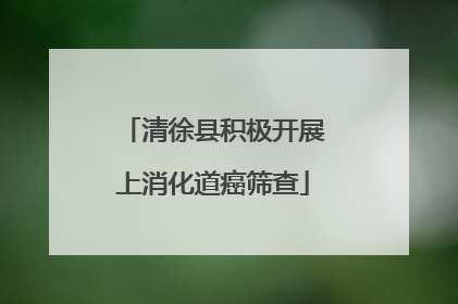 清徐县积极开展上消化道癌筛查