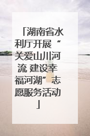 湖南省水利厅开展“关爱山川河流 建设幸福河湖”志愿服务活动