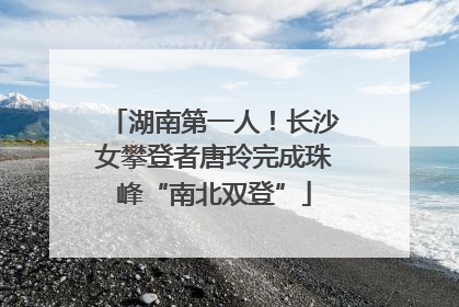 湖南第一人！长沙女攀登者唐玲完成珠峰“南北双登”