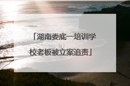 湖南娄底一培训学校老板被立案追责