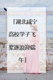 湖北咸宁高校学子飞桨逐浪迎端午