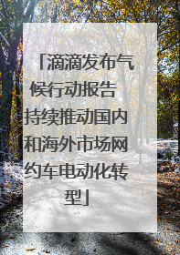 滴滴发布气候行动报告 持续推动国内和海外市场网约车电动化转型