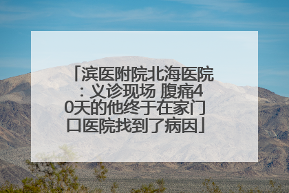 滨医附院北海医院：义诊现场 腹痛40天的他终于在家门口医院找到了病因