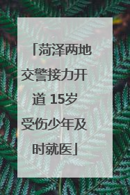 菏泽两地交警接力开道 15岁受伤少年及时就医
