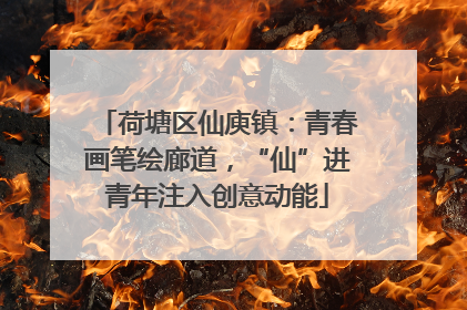 荷塘区仙庾镇：青春画笔绘廊道，“仙”进青年注入创意动能