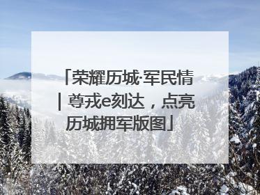 荣耀历城·军民情｜尊戎e刻达，点亮历城拥军版图