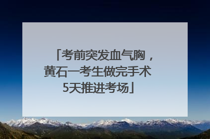 考前突发血气胸，黄石一考生做完手术5天推进考场