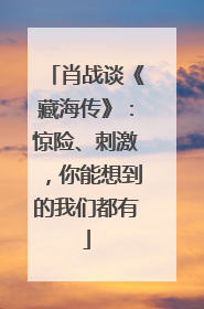 肖战谈《藏海传》：惊险、刺激，你能想到的我们都有