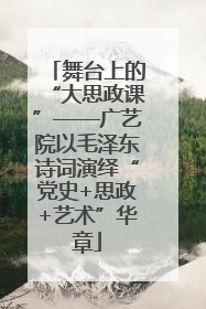 舞台上的“大思政课”——广艺院以毛泽东诗词演绎“党史+思政+艺术”华章