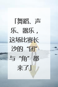 舞蹈、声乐、器乐，这场比赛长沙的“团”与“角”都来了