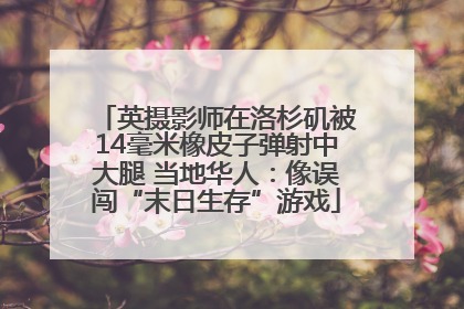 英摄影师在洛杉矶被14毫米橡皮子弹射中大腿 当地华人：像误闯“末日生存”游戏