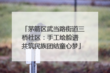 茅箭区武当路街道三桥社区：手工绘脸谱 共筑民族团结童心梦