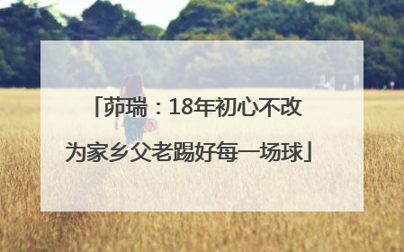 茆瑞：18年初心不改 为家乡父老踢好每一场球
