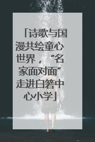 诗歌与国漫共绘童心世界，“名家面对面”走进白箬中心小学
