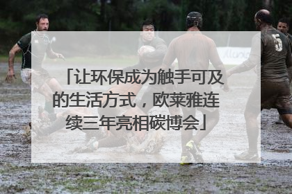 让环保成为触手可及的生活方式，欧莱雅连续三年亮相碳博会