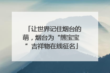 让世界记住烟台的萌，烟台为“熊宝宝”吉祥物在线征名